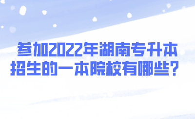 參加2022年湖南專升本招生的一本院校有哪些？.png