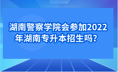 湖南警察學(xué)院會(huì)參加2022年湖南專升本招生嗎？.png