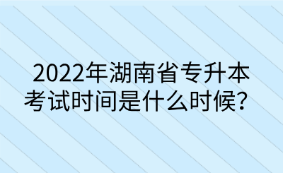 2022年湖南省專升本考試時間是什么時候？.png