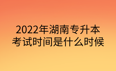 2022年湖南專升本考試時間是什么時候.png