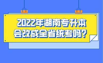 2022年湖南專升本會(huì)改成全省統(tǒng)考嗎？.png