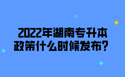 2022年湖南專(zhuān)升本政策什么時(shí)候發(fā)布？.png