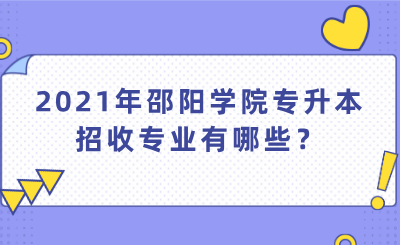 2021年邵陽學院專升本招收專業(yè)有哪些？.png