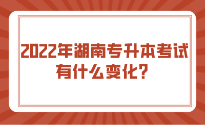 2022年湖南專升本考試有什么變化？.png