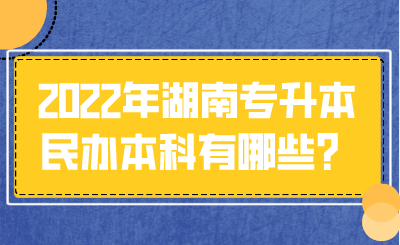 2022年湖南專升本民辦本科有哪些？.png