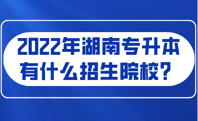 2022年湖南專(zhuān)升本有什么招生院校？.png