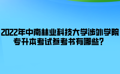 2022年中南林業(yè)科技大學(xué)涉外學(xué)院專升本考試參考書有哪些？.png