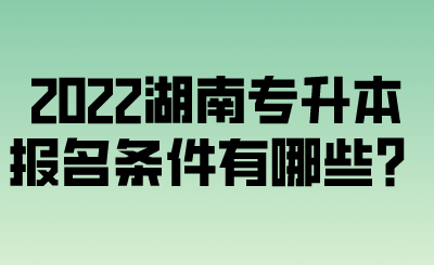 2022湖南專升本報(bào)名條件有哪些？.png