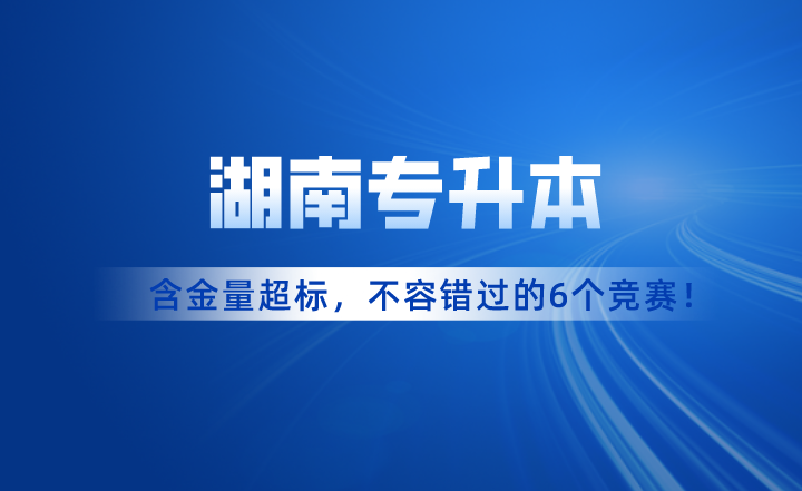 含金量超標(biāo)！湖南專升本考試不容錯(cuò)過的6個(gè)競賽！