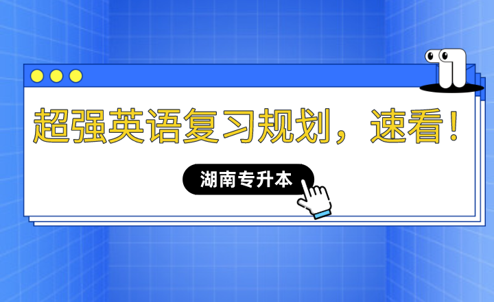 2023年湖南專升本超強(qiáng)英語復(fù)習(xí)規(guī)劃，速看！