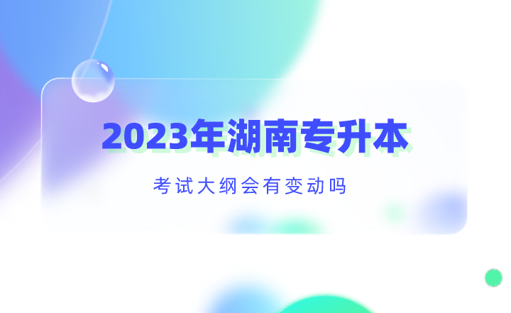 2023年湖南專升本考試大綱會有變動嗎？