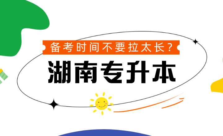 湖南專升本備考時間不要拉太長？到底可不可信？