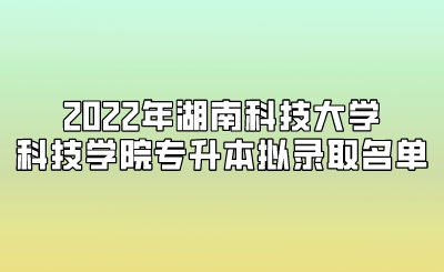 2022年湖南科技大學(xué)科技學(xué)院專升本擬錄取名單.png