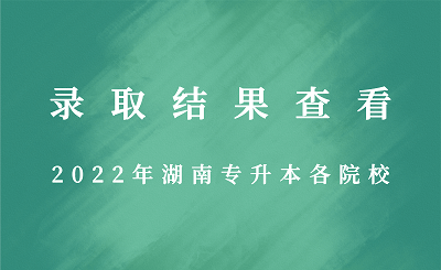 2022年湖南專升本各院校錄取結果查看.png