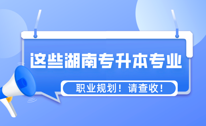 這些專業(yè)湖南專升本之后的職業(yè)規(guī)劃！請查收！