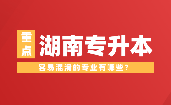 湖南專升本容易混淆的專業(yè)有哪些？