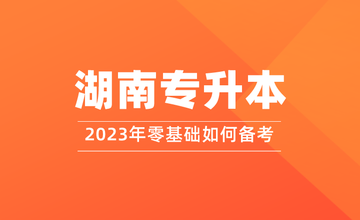 零基礎(chǔ)如何備考2023年湖南專升本？