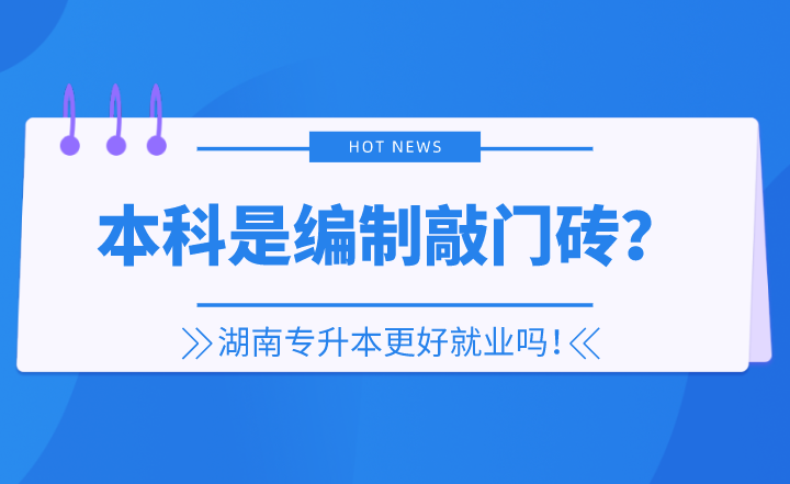 本科是編制敲門磚？湖南專升本更好就業(yè)嗎！