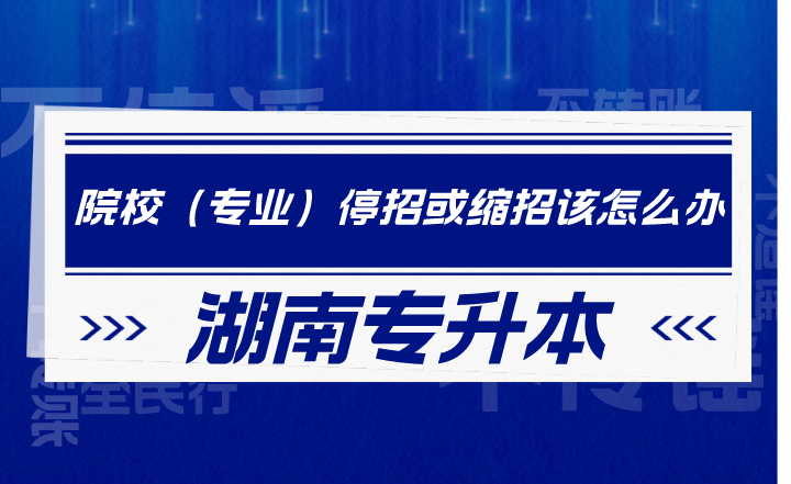 湖南專升本院校（專業(yè)）停招或縮招該怎么辦？