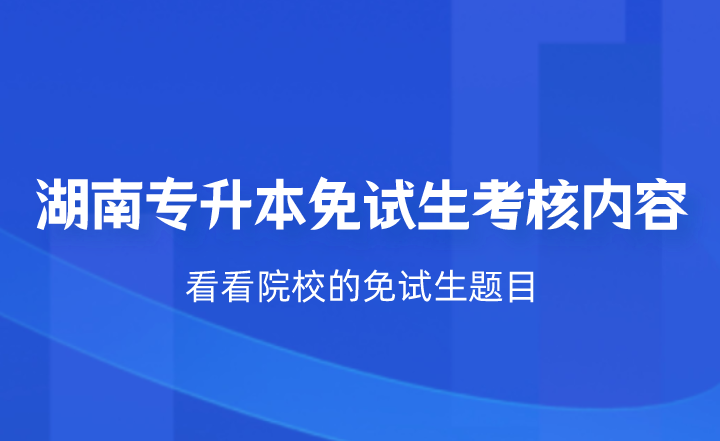 湖南專升本免試生考核什么？看看院校的免試生題目