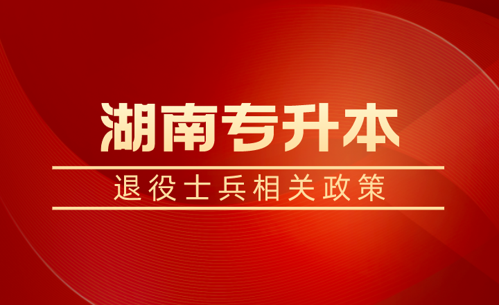 退役士兵除了湖南專升本免試還有學(xué)費(fèi)補(bǔ)償、代償，每年最高16000元！