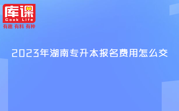 2023年湖南專升本報(bào)名費(fèi)用怎么交