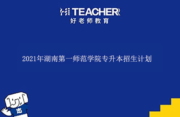 2021年湖南第一師范學(xué)院專升本招生計(jì)劃一覽