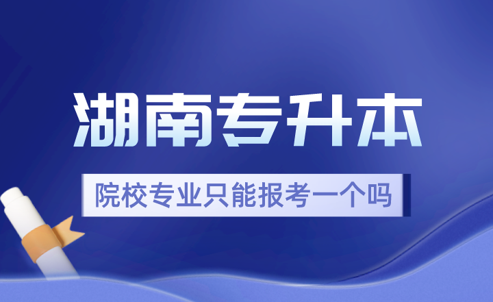 2024年湖南專升本院校專業(yè)只能報(bào)考一個(gè)嗎