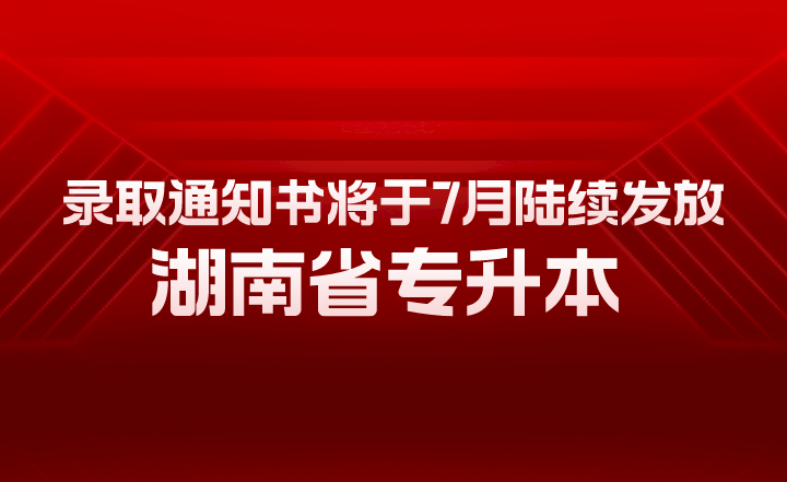 湖南省專升本錄取通知書將于7月陸續(xù)發(fā)放！有幾大用途