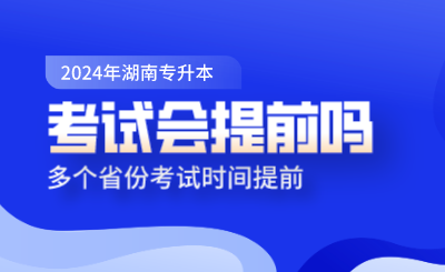 湖南專升本考試會(huì)提前嗎？多個(gè)省份考試時(shí)間提前