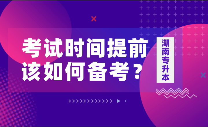 如果湖南專升本考試時(shí)間提前，該如何備考？