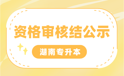 2024年湖南專升本考試專項(xiàng)生報(bào)名審核結(jié)果，部分生源高校公示匯總