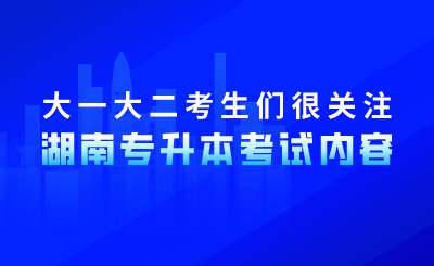 大一大二考生們很關(guān)注湖南專升本考試內(nèi)容