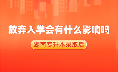 湖南專升本錄取后，放棄入學會有什么影響嗎？