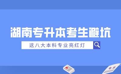 2025年湖南專升本考生避坑！這八大本科專業(yè)亮紅燈