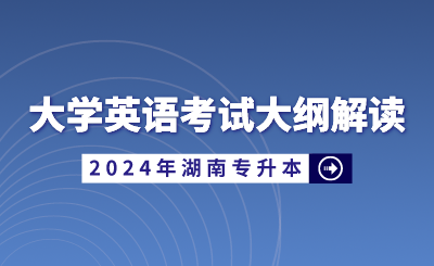 2024年湖南省統(tǒng)招專升本大學(xué)英語(yǔ)考試大綱解讀