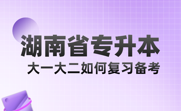 湖南省專(zhuān)升本大一大二如何復(fù)習(xí)備考？