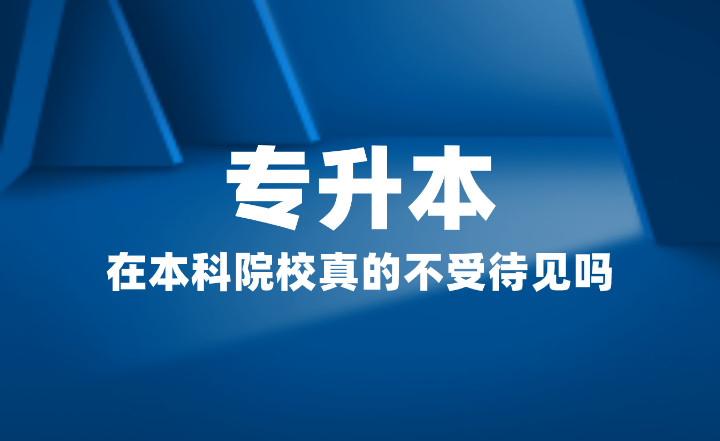 專升本在本科院校真的不受待見(jiàn)嗎？