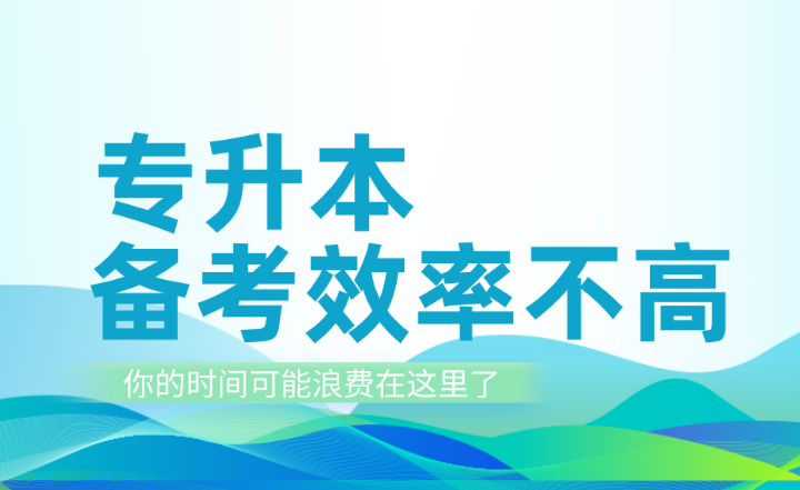 專升本備考效率不高？你的時(shí)間可能浪費(fèi)在這里了！