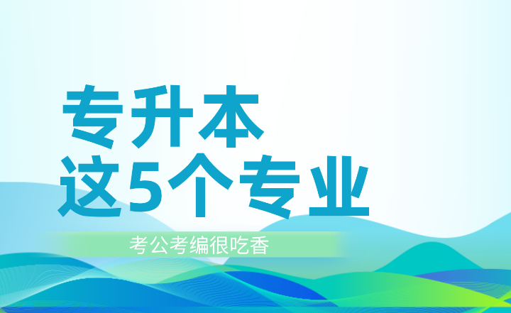 專升本這5個專業(yè)考公考編很吃香！