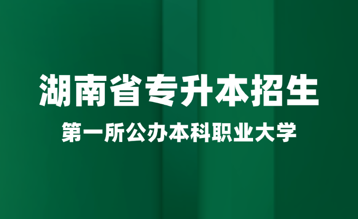 湖南省第一所公辦本科職業(yè)大學即將加入專升本招生