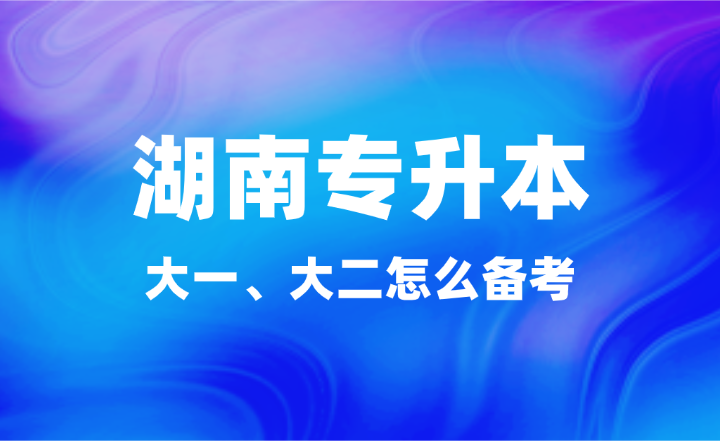 大一、大二怎么備考湖南專升本？