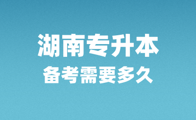 湖南專升本備考需要多久？怎么復(fù)習(xí)？