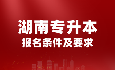 2025年湖南專升本報(bào)名條件是什么？有哪些要求？