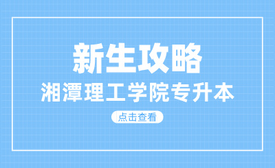 2024年湘潭理工學院專升本新生攻略