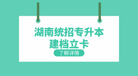 湖南統(tǒng)招專升本建檔立卡好考不