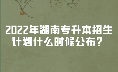 2022年湖南專升本招生計劃什么時候公布？(圖1)