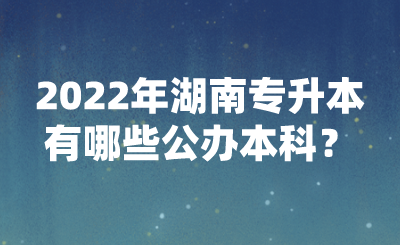 2022年湖南專升本有哪些公辦本科？(圖1)