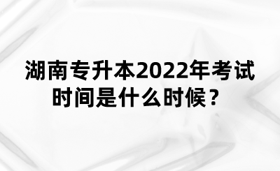 湖南專(zhuān)升本2022年考試時(shí)間是什么時(shí)候？(圖1)