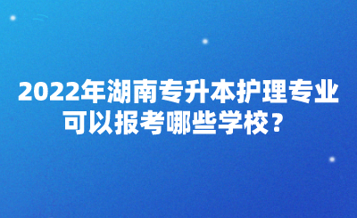 2022年湖南專升本護理專業(yè)可以報考哪些學校？(圖1)